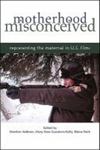 Motherhood Misconceived: Representing the Maternal in U.S. Films by Heather Addison, Mary Kate Goodwin-Kelly, and Elaine Roth