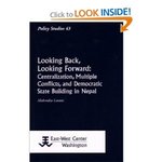 Looking Back, Looking Forward : Centralization, Multiple Conflicts, and Democratic State Building in Nepal