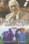 Fred Meijer: Stories of His Life by Bill Smith and Larry Tenharmsel