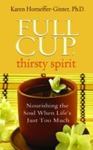 Full Cup, Thirsty Spirit: Nourishing the Soul When Life's Just Too Much by Karen Horneffer-Ginter