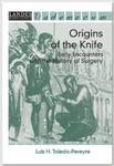 Origins of the Knife: Early Encounters with the History of Surgery by Luis Toledo-Pereya