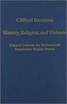 History, Religion, and Violence: Cultural Contexts for Medieval and Renaissance English Drama by Clifford Davidson
