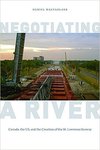 Negotiating a River: Canada, the US, and the Creation of the St. Lawrence Seaway by Daniel Macfarlane