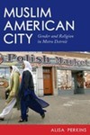 Muslim American City: Gender and Religion in Metro Detroit by Alisa Perkins