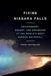 Fixing Niagara Falls: Environment, Energy, and Engineers at the World’s Most Famous Waterfall by Daniel Macfarlane