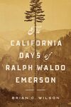 California Days of Ralph Waldo Emerson by Brian C. Wilson