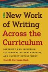 The New Work of Writing Across the Curriculum: Diversity and Inclusion, Collaborative Partnerships, and Faculty Development by Staci Perryman-Clark