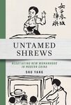 Untamed Shrews: Negotiating New Womanhood in Modern China by Shu Yang