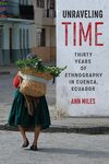 Unraveling Time: Thirty Years of Ethnography in Cuenca, Ecuador by Ann M. Miles