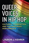 Queer Voices in Hip Hop: Cultures, Communities, and Contemporary Performance by Lauron Jockwig Kehrer