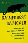 Rainforest Radicals: A History of Rainforest Action Network and Transnational Organizing by David Benac