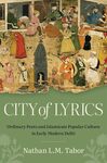 City of Lyrics: Ordinary Poets and Islamicate Popular Culture in Early Modern Delhi by Nathan L. M. Tabor