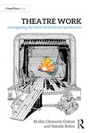 Theatre Work: Reimagining the Labor of Theatrical Production by Brídín Clements Cotton and Natalie Robin