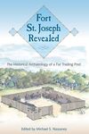 Fort St. Joseph Revealed: The Historical Archaeology of a Fur Trading Post by Michael S. Nassaney
