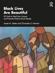 Black Lives Are Beautiful: 50 Tools to Heal from Trauma and Promote Positive Racial Identity by Janeé M. Steele and Charmeka S. Newton