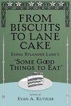 From Biscuits to Lane Cake: Emma Rylander Lane’s Some Good Things to Eat Edited by Evan A. Kutzler. by Evan A. Kutzler