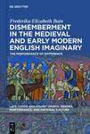 Dismemberment in the Medieval and Early Modern English Imaginary: The Performance of Difference by Frederika Bain