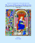 The Locus of Meaning in Medieval Art: Iconography, Iconology, and Interpreting the Visual Imagery of the Middle Ages by Lena Eva Liepe