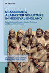 Reassessing Alabaster Sculpture in Medieval England by Elizabeth C. Teviotdale, Jessica Brantley, and Stephen Parkinson