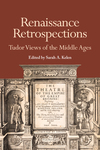 Renaissance Retrospections: Tudor Views of the Middle Ages by Sarah A. Kelen