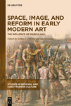 Space, Image, and Reform in Early Modern Art: The Influence of Marcia Hall by Arthur J. DiFuria and Ian Verstegen